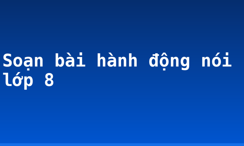 Soạn bài hành động nói lớp 8