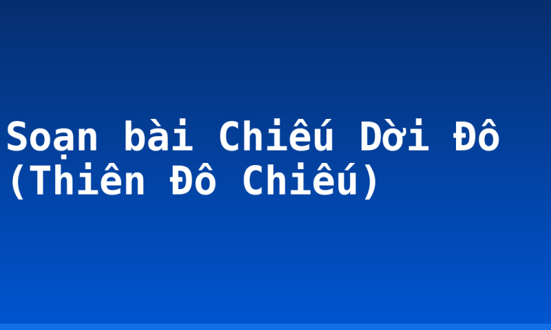 Soạn bài Chiếu Dời Đô (Thiên Đô Chiếu)
