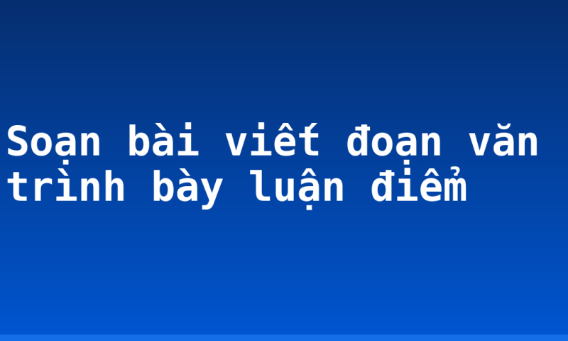 Soạn bài viết đoạn văn trình bày luận điểm