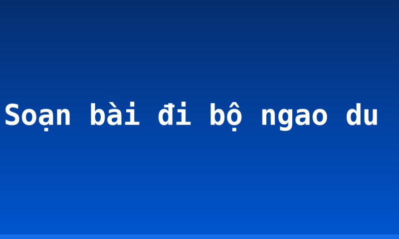 Soạn bài đi bộ ngao du