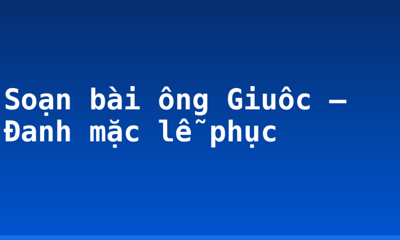 Soạn bài ông Giuôc – Đanh mặc lễ phục