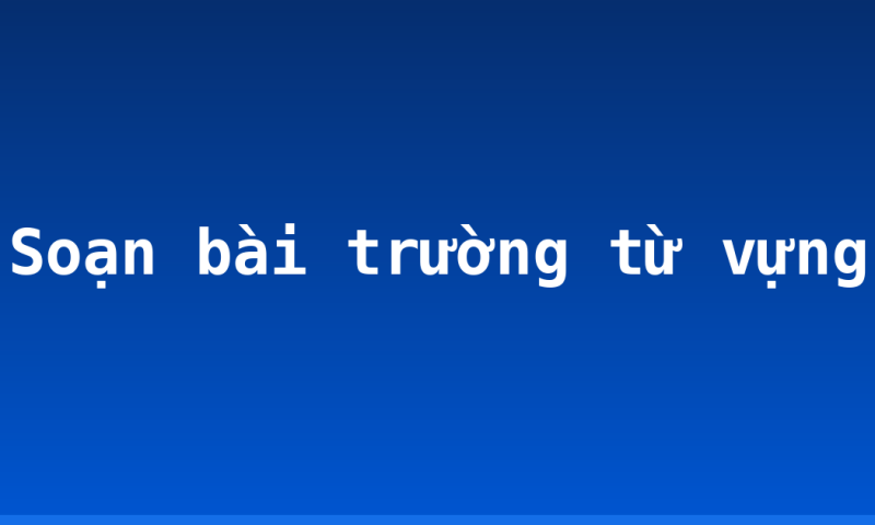 Soạn bài trường từ vựng