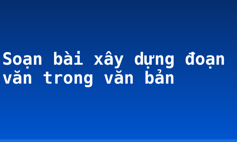 Soạn bài xây dựng đoạn văn trong văn bản