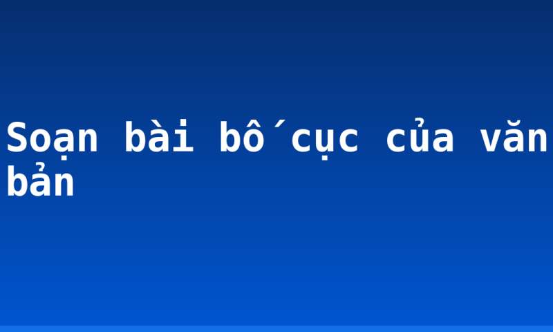 Soạn bài bố cục của văn bản