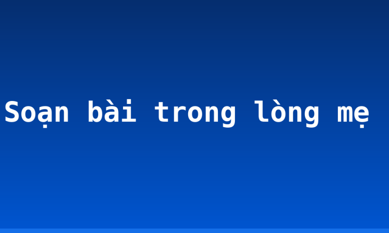 Soạn bài trong lòng mẹ