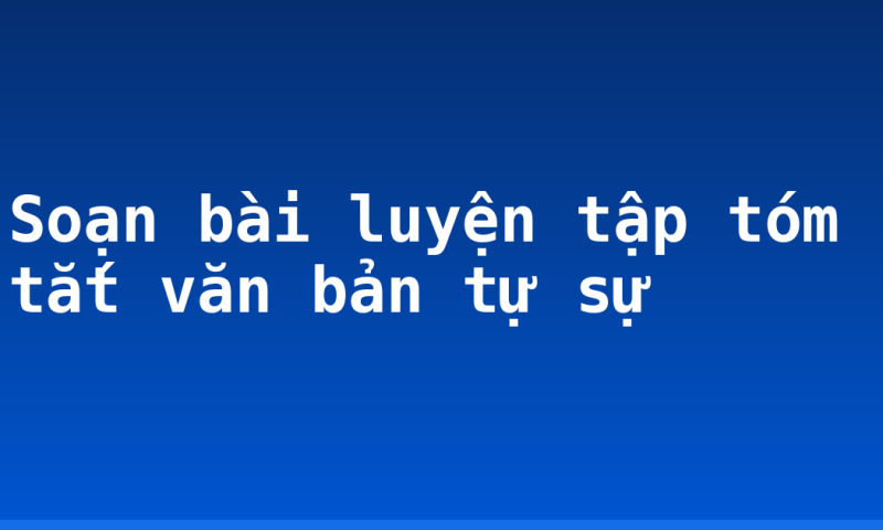Soạn bài luyện tập tóm tắt văn bản tự sự