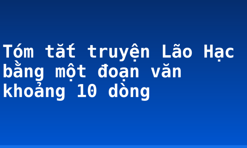 Tóm tắt truyện Lão Hạc bằng một đoạn văn khoảng 10 dòng