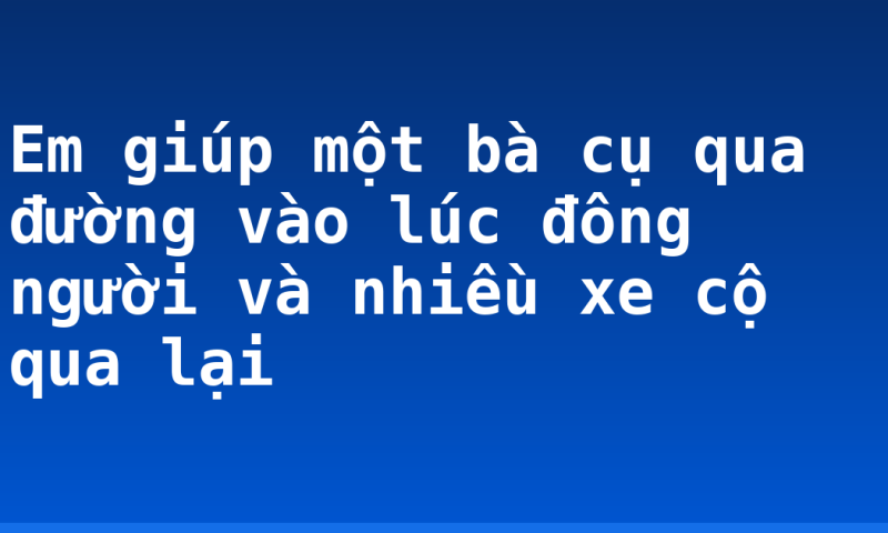 Em giúp một bà cụ qua đường vào lúc đông người và nhiều xe cộ qua lại