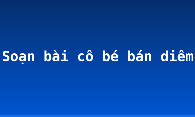 Soạn bài cô bé bán diêm