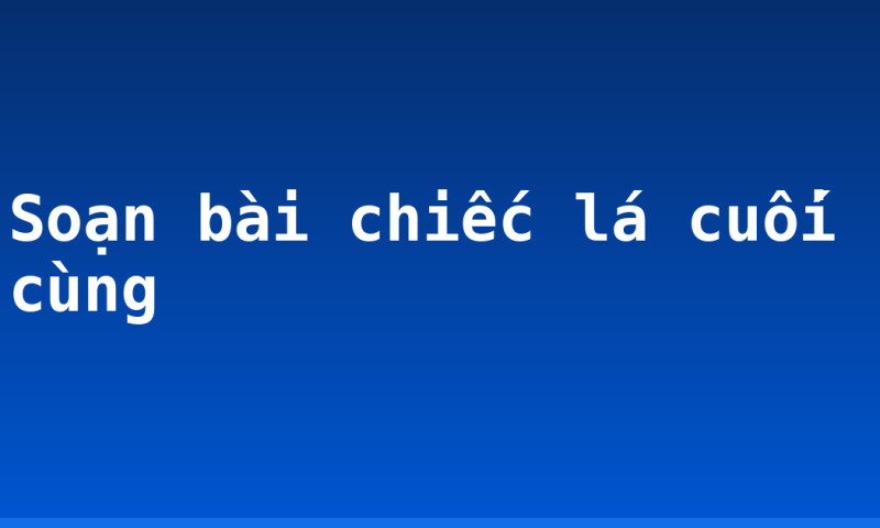Soạn bài chiếc lá cuối cùng