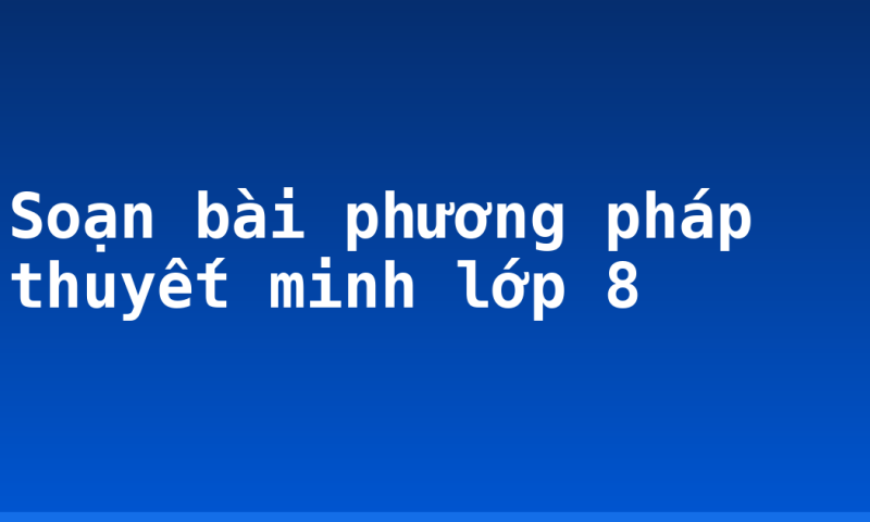 Soạn bài phương pháp thuyết minh lớp 8