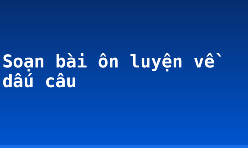 Soạn bài ôn luyện về dấu câu