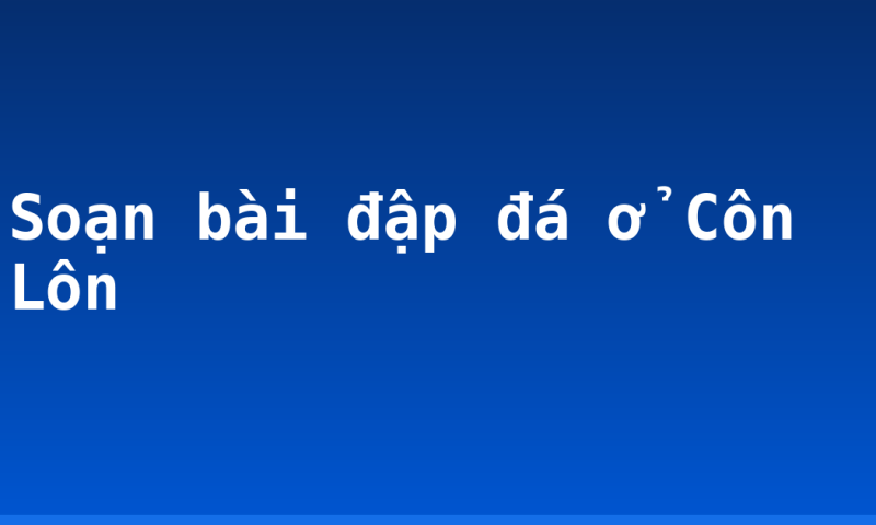Soạn bài đập đá ở Côn Lôn