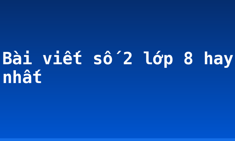 Bài viết số 2 lớp 8 hay nhất