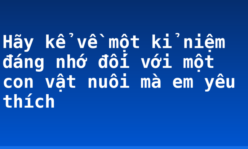 Hãy kể về một kỉ niệm đáng nhớ đối với một con vật nuôi mà em yêu thích