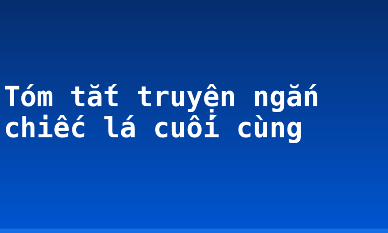 Tóm tắt truyện ngắn chiếc lá cuối cùng