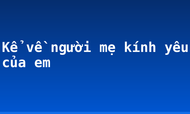 Kể về người mẹ kính yêu của em