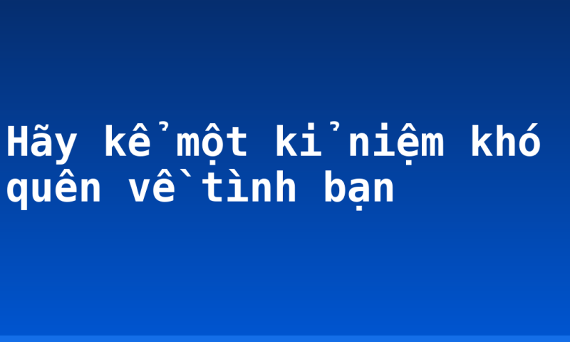 Hãy kể một kỉ niệm khó quên về tình bạn