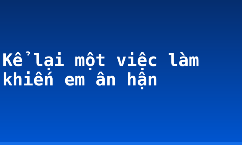 Kể lại một việc làm khiến em ân hận