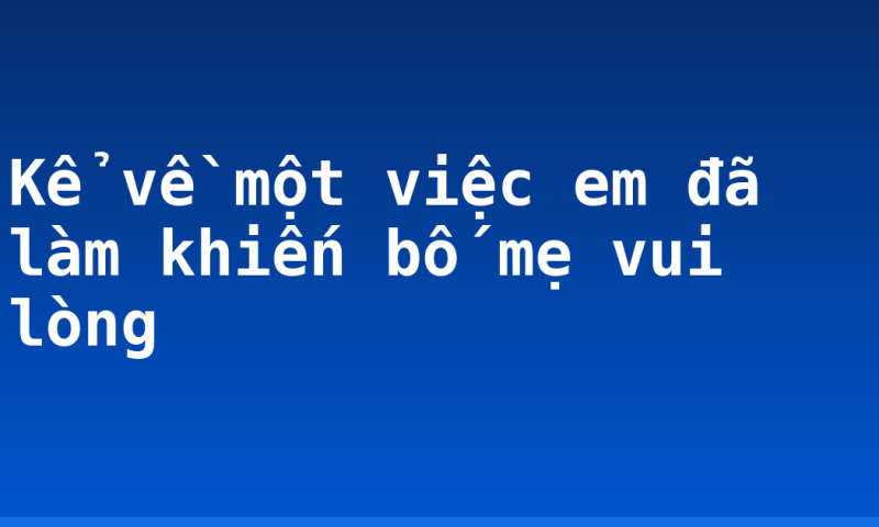 Kể về một việc em đã làm khiến bố mẹ vui lòng