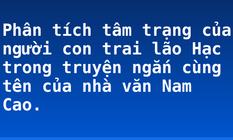 Phân tích tâm trạng của người con trai lão Hạc trong truyện ngắn cùng tên của nhà văn Nam Cao.