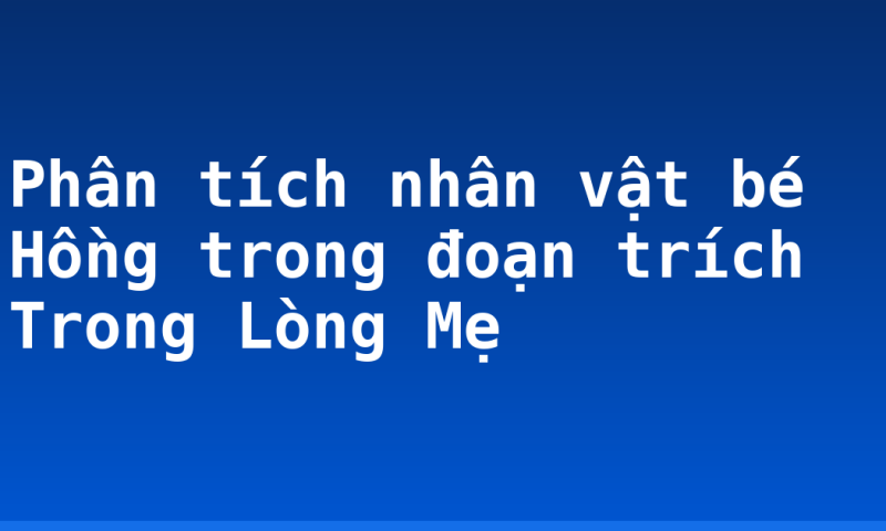 Phân tích nhân vật bé Hồng trong đoạn trích Trong Lòng Mẹ