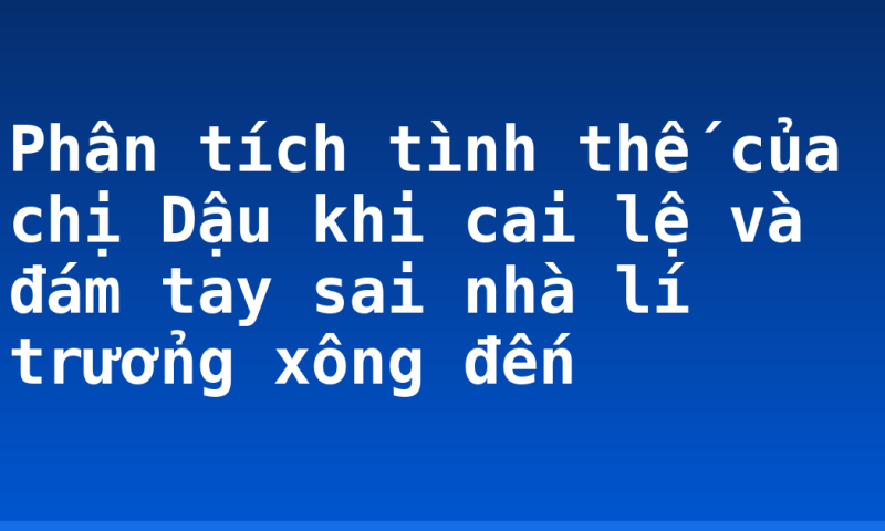Phân tích tình thế của chị Dậu khi cai lệ và đám tay sai nhà lí trưởng xông đến