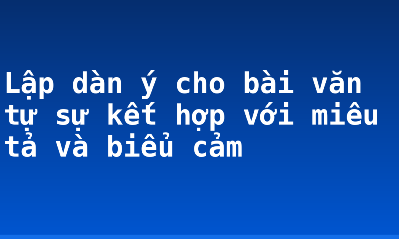 Lập dàn ý cho bài văn tự sự kết hợp với miêu tả và biểu cảm