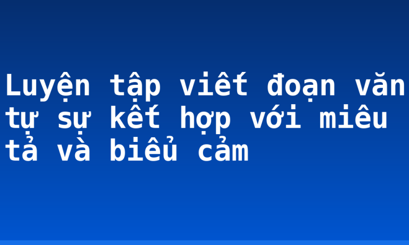 Luyện tập viết đoạn văn tự sự kết hợp với miêu tả và biểu cảm