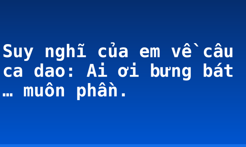 Suy nghĩ của em về câu ca dao: Ai ơi bưng bát … muôn phần.