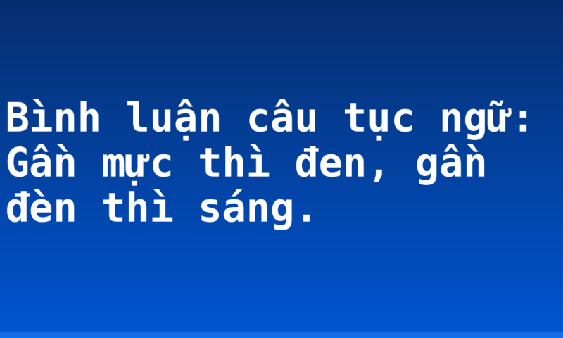 Bình luận câu tục ngữ: Gần mực thì đen, gần đèn thì sáng.