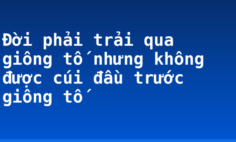 Đời phải trải qua giông tố nhưng không được cúi đầu trước giông tố