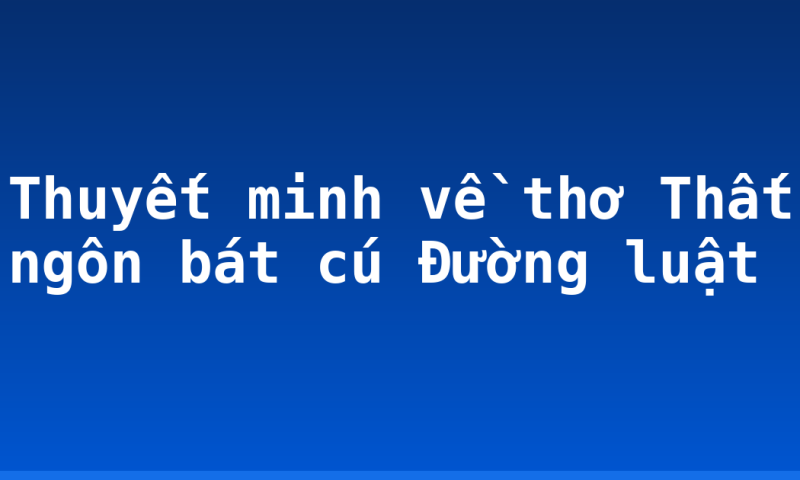 Thuyết minh về thơ Thất ngôn bát cú Đường luật