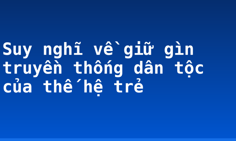 Suy nghĩ về giữ gìn truyền thống dân tộc của thế hệ trẻ