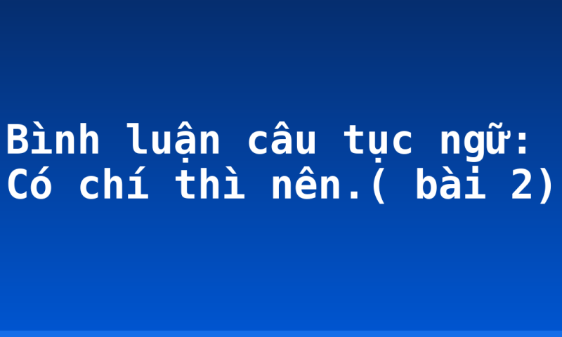 Bình luận câu tục ngữ: Có chí thì nên.( bài 2)