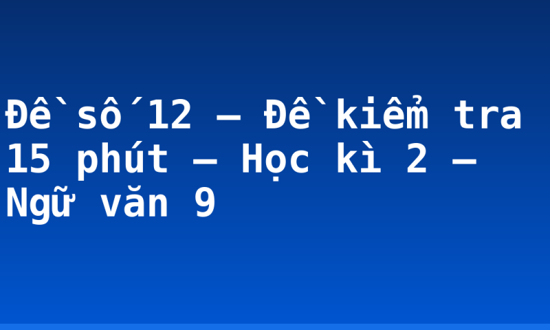 Đề số 12 – Đề kiểm tra 15 phút – Học kì 2 – Ngữ văn 9