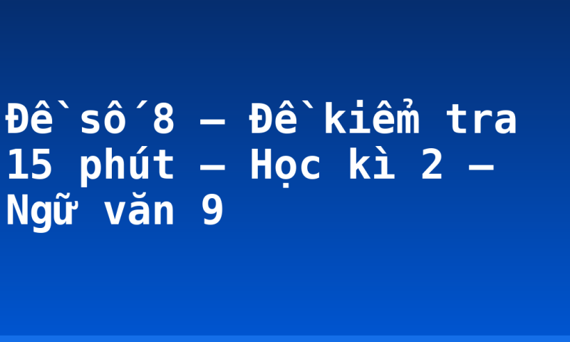 Đề số 8 – Đề kiểm tra 15 phút – Học kì 2 – Ngữ văn 9