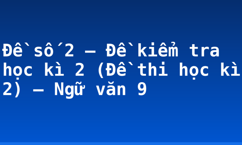 Đề số 2 – Đề kiểm tra học kì 2 (Đề thi học kì 2) – Ngữ văn 9