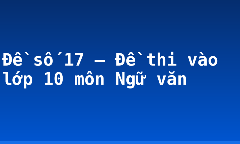 Đề số 17 – Đề thi vào lớp 10 môn Ngữ văn