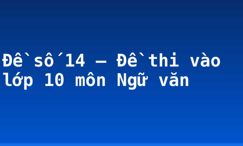 Đề số 14 – Đề thi vào lớp 10 môn Ngữ văn