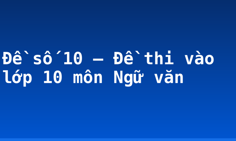 Đề số 10 – Đề thi vào lớp 10 môn Ngữ văn