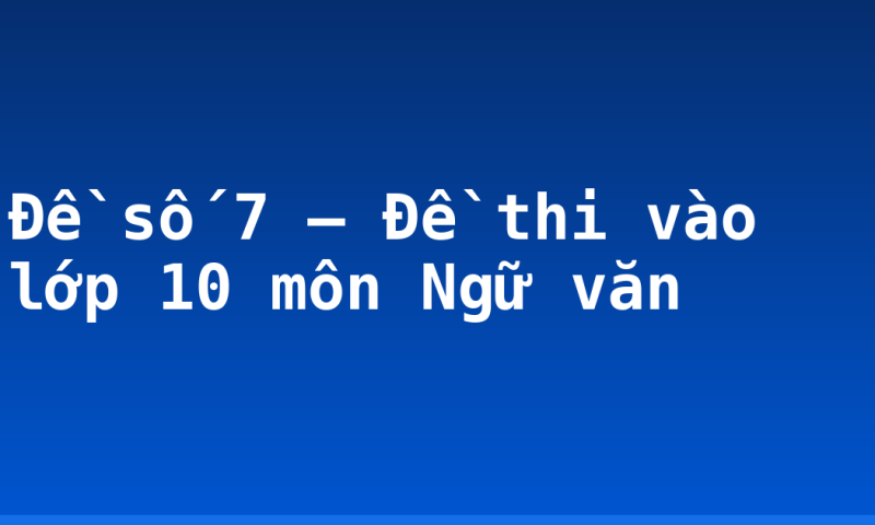 Đề số 7 – Đề thi vào lớp 10 môn Ngữ văn