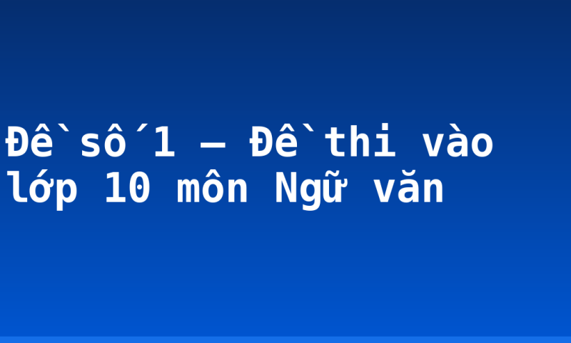 Đề số 1 – Đề thi vào lớp 10 môn Ngữ văn