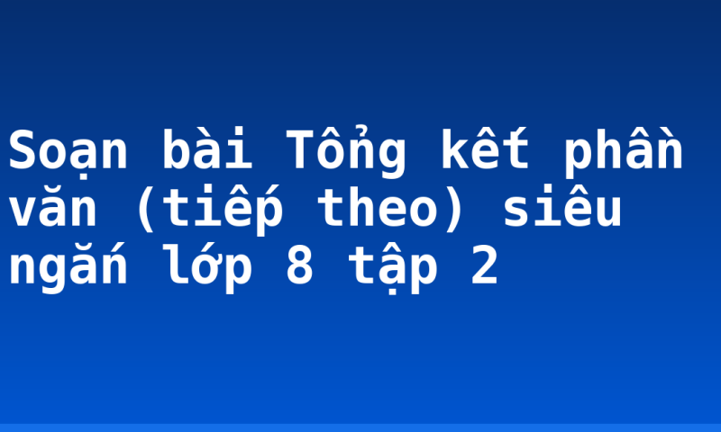 Soạn bài Tổng kết phần văn (tiếp theo) siêu ngắn lớp 8 tập 2