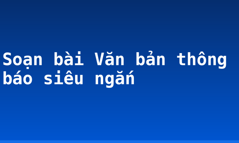 Soạn bài Văn bản thông báo siêu ngắn