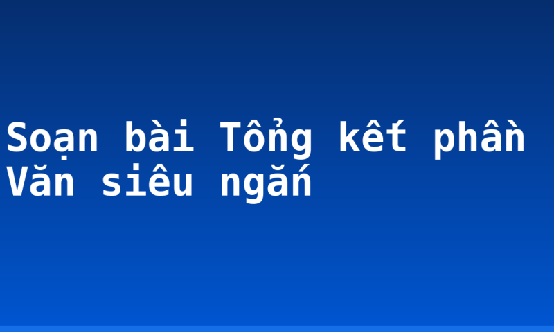 Soạn bài  Tổng kết phần Văn siêu ngắn