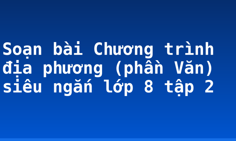 Soạn bài Chương trình địa phương (phần Văn) siêu ngắn lớp 8 tập 2
