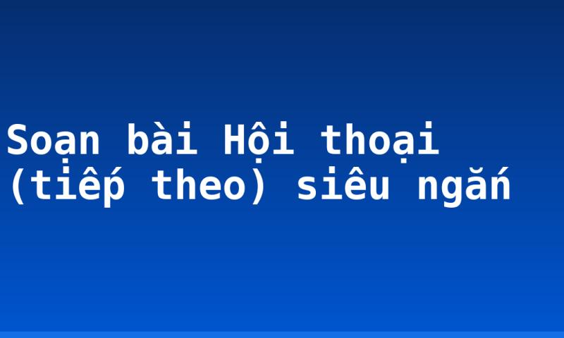 Soạn bài Hội thoại (tiếp theo) siêu ngắn