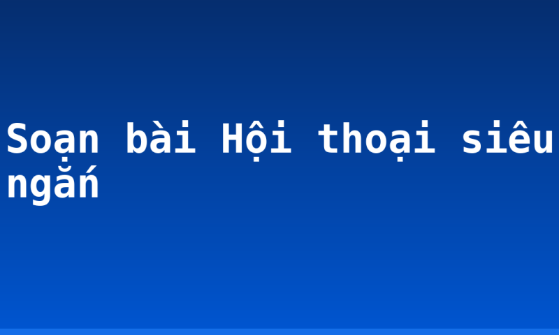 Soạn bài Hội thoại siêu ngắn