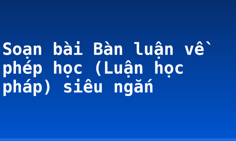 Soạn bài Bàn luận về phép học (Luận học pháp) siêu ngắn